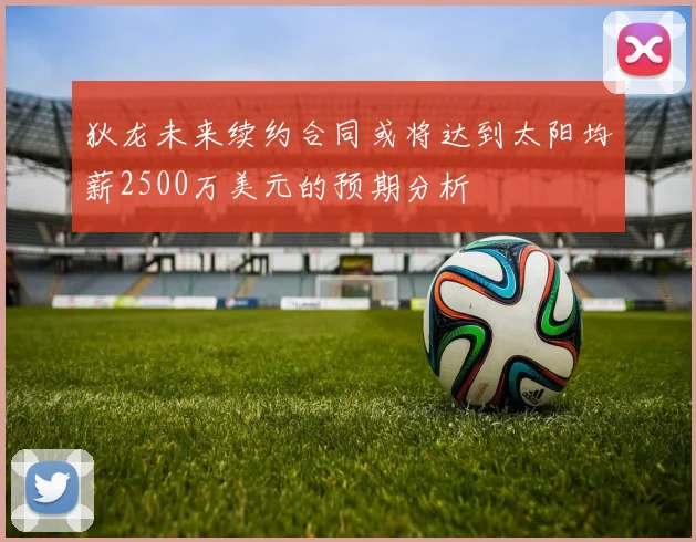 狄龙未来续约合同或将达到太阳均薪2500万美元的预期分析