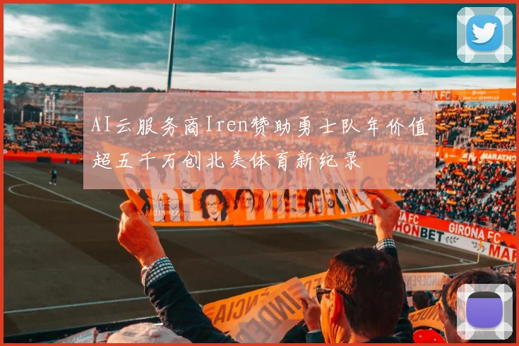 AI云服务商Iren赞助勇士队年价值超五千万创北美体育新纪录