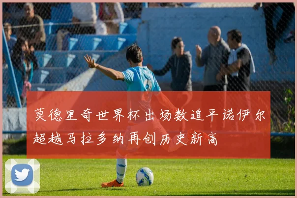 莫德里奇世界杯出场数追平诺伊尔超越马拉多纳再创历史新高