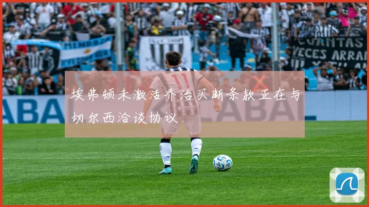 埃弗顿未激活乔治买断条款正在与切尔西洽谈协议