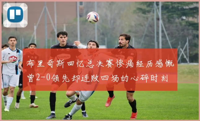 布里奇斯回忆总决赛惨痛经历感慨曾2-0领先却连败四场的心碎时刻