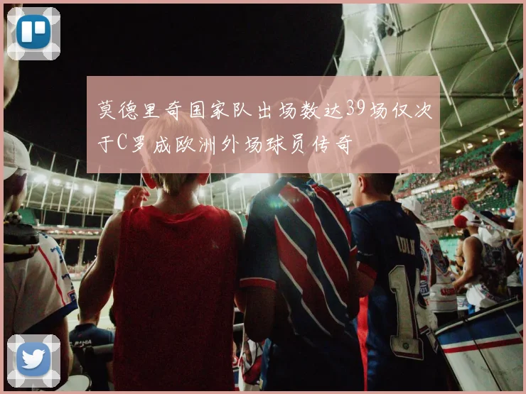 莫德里奇国家队出场数达39场仅次于C罗成欧洲外场球员传奇
