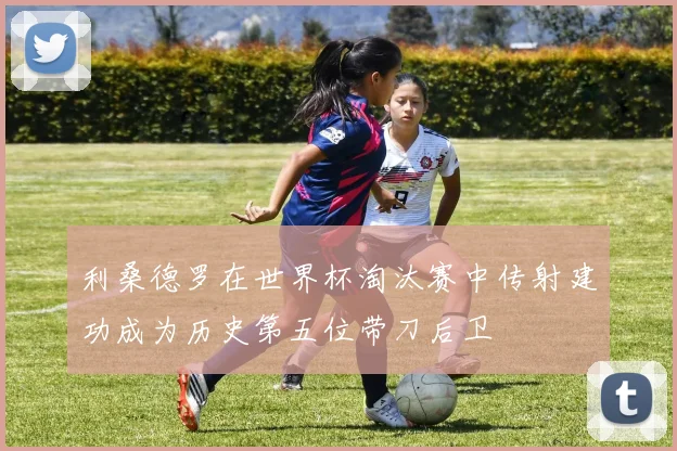 利桑德罗在世界杯淘汰赛中传射建功成为历史第五位带刀后卫