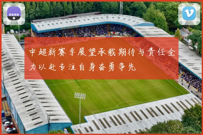 中超新赛季展望承载期待与责任全力以赴专注自身奋勇争先