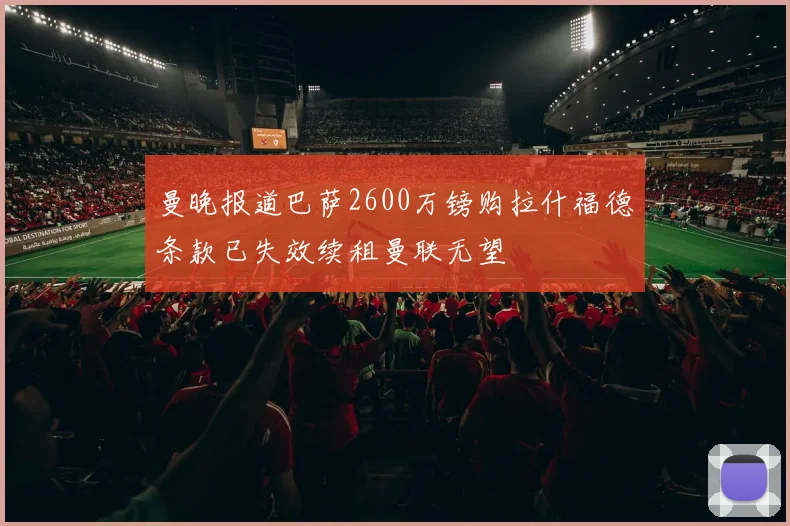 曼晚报道巴萨2600万镑购拉什福德条款已失效续租曼联无望