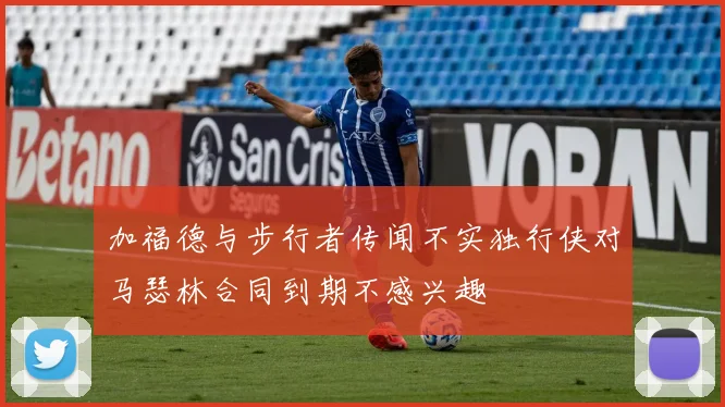 加福德与步行者传闻不实独行侠对马瑟林合同到期不感兴趣